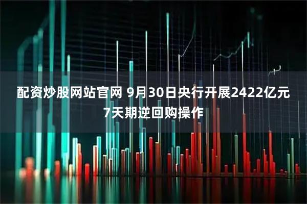 配资炒股网站官网 9月30日央行开展2422亿元7天期逆回购操作