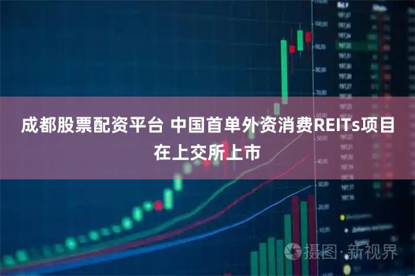 成都股票配资平台 中国首单外资消费REITs项目在上交所上市